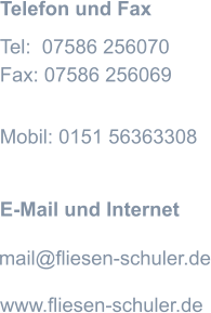 Tel:  07586 256070 Fax: 07586 256069 Mobil: 0151 56363308 E-Mail und Internet mail@fliesen-schuler.de www.fliesen-schuler.de Telefon und Fax